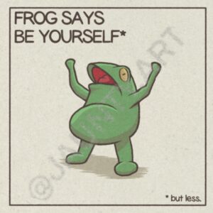 Caveat frogs ask that you pay attention to the small print. Text reads: FROG SAYS BE YOURSELF* * but less