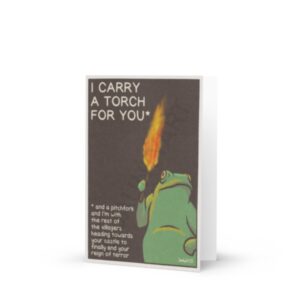Say what you really mean with this Caveat Frog Card. The card shows a frog carrying a flaming torch. Text reads: I Carry A Torch For You* * and a pitchfork and I’m with the rest of the villagers heading towards your castle to finally end your reign of terror Jaunty Art 26